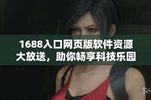 1688入口網(wǎng)頁(yè)版軟件資源大放送，助你暢享科技樂(lè)園