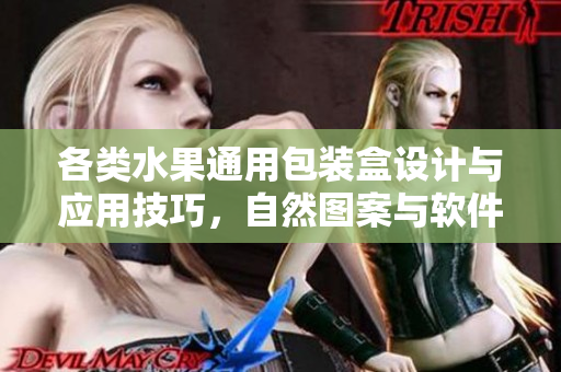 各類水果通用包裝盒設(shè)計(jì)與應(yīng)用技巧，自然圖案與軟件設(shè)計(jì)相融合