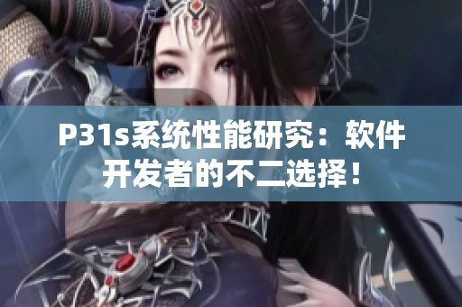 P31s系統(tǒng)性能研究：軟件開發(fā)者的不二選擇！