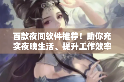 百款夜間軟件推薦！助你充實夜晚生活、提升工作效率