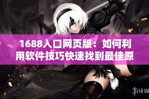 1688入口網(wǎng)頁(yè)版：如何利用軟件技巧快速找到最佳原材料？