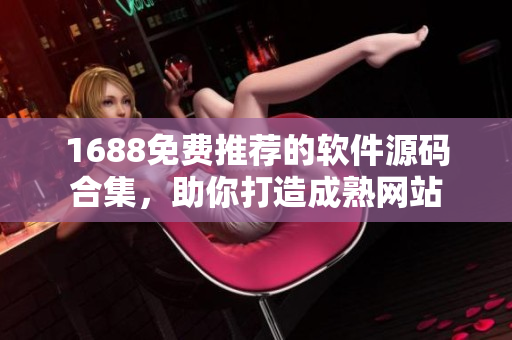 1688免費推薦的軟件源碼合集，助你打造成熟網(wǎng)站