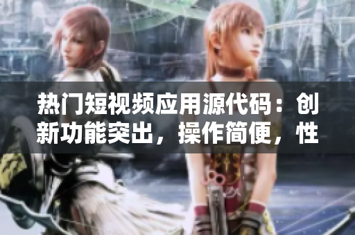 熱門短視頻應(yīng)用源代碼：創(chuàng)新功能突出，操作簡便，性能穩(wěn)定。