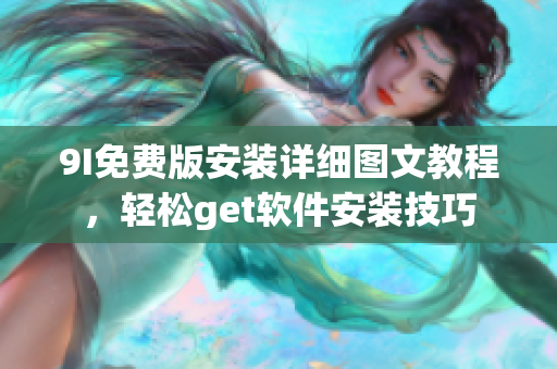 9I免費版安裝詳細圖文教程，輕松get軟件安裝技巧