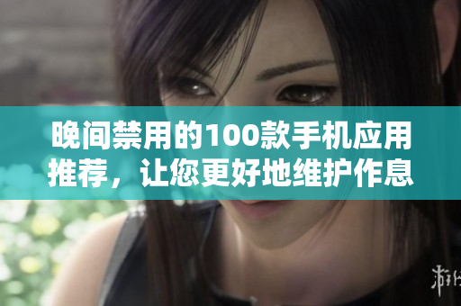 晚間禁用的100款手機應用推薦，讓您更好地維護作息與保護視力