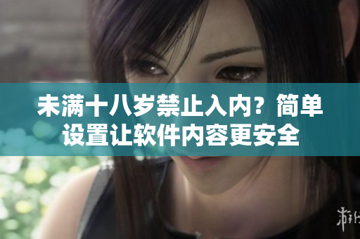 未滿十八歲禁止入內(nèi)？簡(jiǎn)單設(shè)置讓軟件內(nèi)容更安全