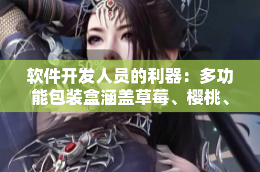 軟件開發(fā)人員的利器：多功能包裝盒涵蓋草莓、櫻桃、西瓜和榴蓮特性