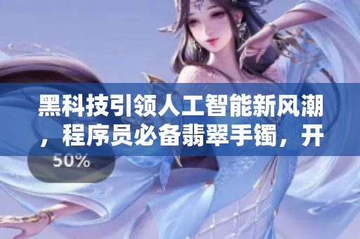 黑科技引領(lǐng)人工智能新風(fēng)潮，程序員必備翡翠手鐲，開(kāi)啟編碼之路