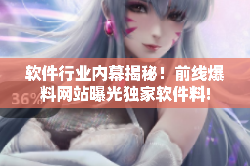 軟件行業(yè)內(nèi)幕揭秘！前線爆料網(wǎng)站曝光獨家軟件料!