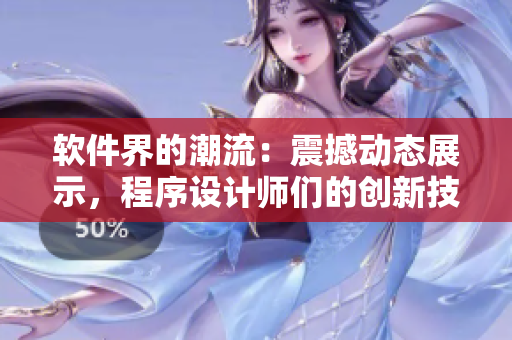 軟件界的潮流：震撼動(dòng)態(tài)展示，程序設(shè)計(jì)師們的創(chuàng)新技藝