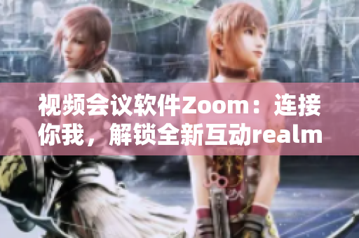 視頻會(huì)議軟件Zoom：連接你我，解鎖全新互動(dòng)realm
