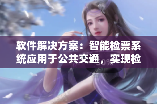 軟件解決方案：智能檢票系統(tǒng)應(yīng)用于公共交通，實(shí)現(xiàn)檢票員按尺寸上車