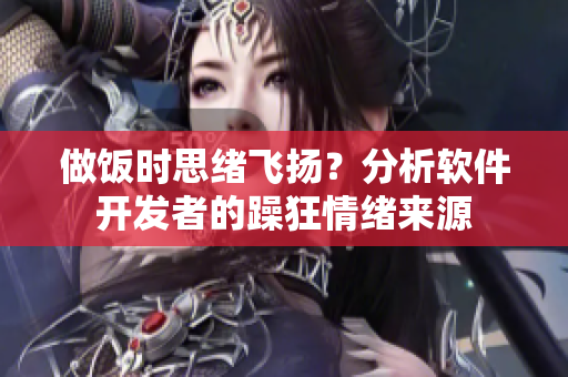 做飯時(shí)思緒飛揚(yáng)？分析軟件開(kāi)發(fā)者的躁狂情緒來(lái)源