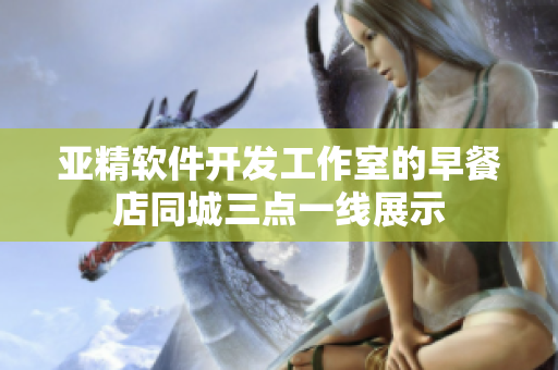 亞精軟件開發(fā)工作室的早餐店同城三點一線展示