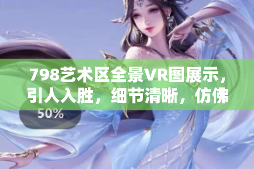 798藝術(shù)區(qū)全景VR圖展示，引人入勝，細(xì)節(jié)清晰，仿佛漫步其中。