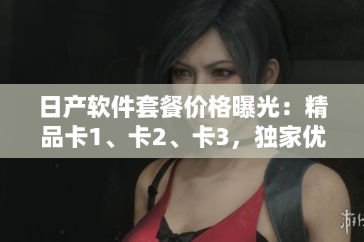 日產(chǎn)軟件套餐價格曝光：精品卡1、卡2、卡3，獨(dú)家優(yōu)惠揭曉