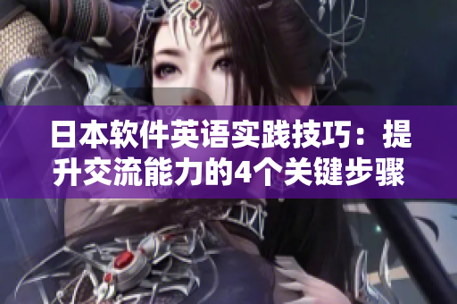 日本軟件英語實(shí)踐技巧：提升交流能力的4個(gè)關(guān)鍵步驟