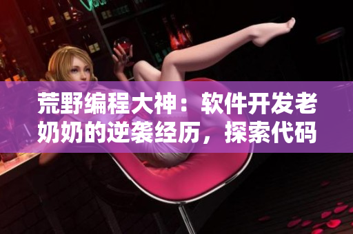荒野編程大神：軟件開發(fā)老奶奶的逆襲經歷，探索代碼之路
