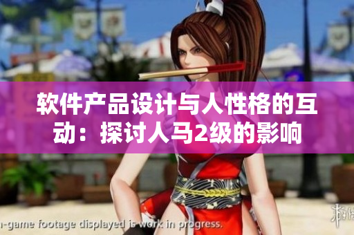 軟件產(chǎn)品設(shè)計與人性格的互動：探討人馬2級的影響