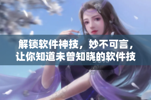解鎖軟件神技，妙不可言，讓你知道未曾知曉的軟件技能