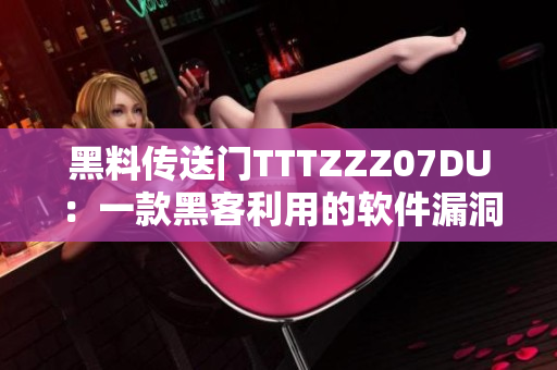 黑料傳送門TTTZZZ07DU：一款黑客利用的軟件漏洞揭秘