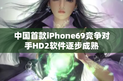 中國(guó)首款iPhone69競(jìng)爭(zhēng)對(duì)手HD2軟件逐步成熟