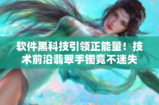 軟件黑科技引領正能量！技術前沿翡翠手鐲竟不迷失