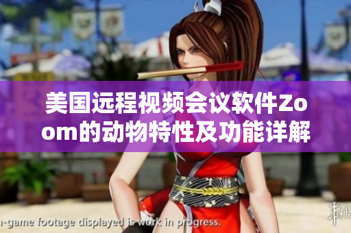 美國遠(yuǎn)程視頻會(huì)議軟件Zoom的動(dòng)物特性及功能詳解