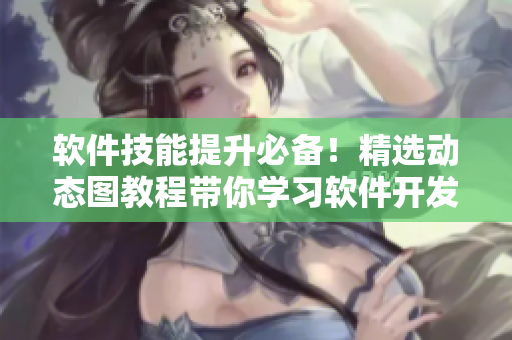 軟件技能提升必備！精選動態(tài)圖教程帶你學習軟件開發(fā)技巧