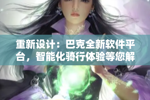重新設(shè)計：巴克全新軟件平臺，智能化騎行體驗等您解鎖