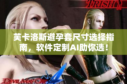 芙卡洛斯避孕套尺寸選擇指南，軟件定制AI助你選！
