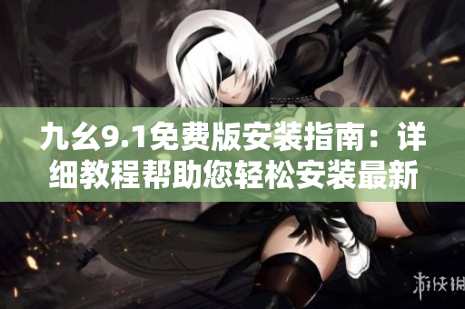 九幺9.1免費版安裝指南：詳細(xì)教程幫助您輕松安裝最新軟件