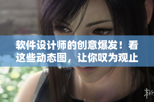 軟件設(shè)計師的創(chuàng)意爆發(fā)！看這些動態(tài)圖，讓你嘆為觀止