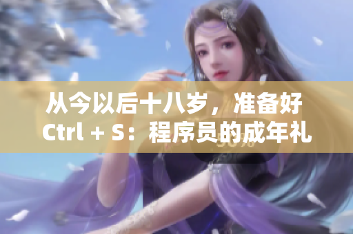 從今以后十八歲，準(zhǔn)備好 Ctrl + S：程序員的成年禮
