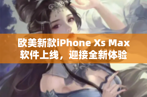 歐美新款iPhone Xs Max軟件上線，迎接全新體驗