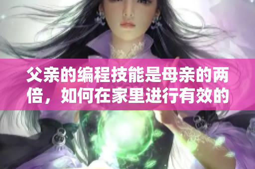 父親的編程技能是母親的兩倍，如何在家里進(jìn)行有效的軟件教育