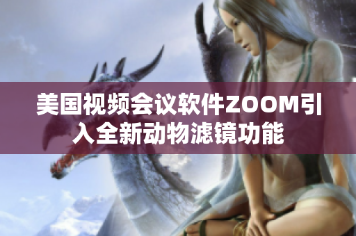美國(guó)視頻會(huì)議軟件ZOOM引入全新動(dòng)物濾鏡功能