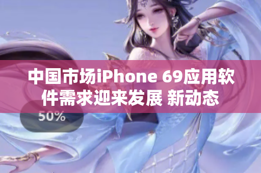 中國市場iPhone 69應(yīng)用軟件需求迎來發(fā)展 新動態(tài)