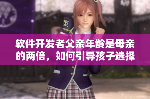 軟件開發(fā)者父親年齡是母親的兩倍，如何引導(dǎo)孩子選擇IT教育？