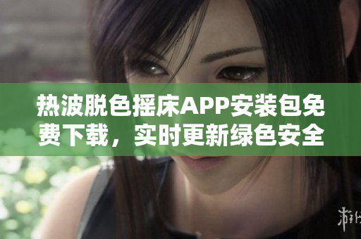 熱波脫色搖床APP安裝包免費(fèi)下載，實(shí)時(shí)更新綠色安全，提供最新版本資源