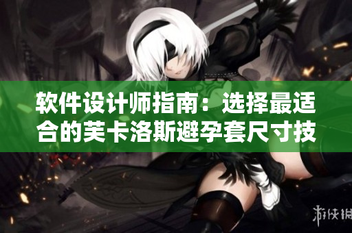 軟件設(shè)計(jì)師指南：選擇最適合的芙卡洛斯避孕套尺寸技巧