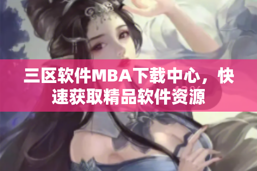 三區(qū)軟件MBA下載中心，快速獲取精品軟件資源