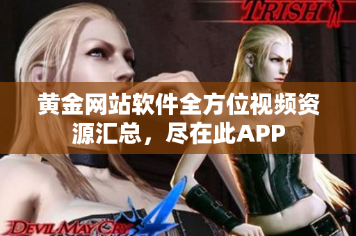 黃金網(wǎng)站軟件全方位視頻資源匯總，盡在此APP
