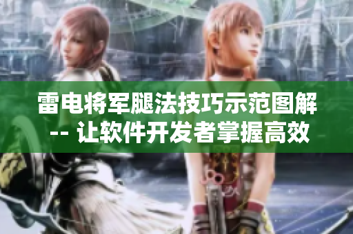 雷電將軍腿法技巧示范圖解 -- 讓軟件開(kāi)發(fā)者掌握高效編碼技能