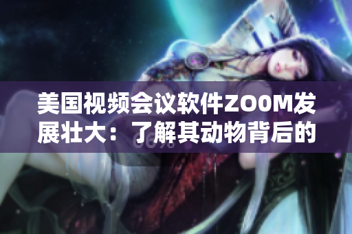 美國視頻會議軟件ZO0M發(fā)展壯大：了解其動物背后的技術原理