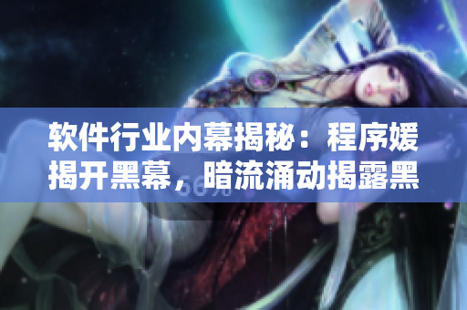 軟件行業(yè)內(nèi)幕揭秘：程序媛揭開黑幕，暗流涌動揭露黑料，引發(fā)瓜友關(guān)注