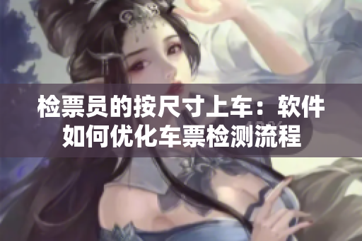 檢票員的按尺寸上車：軟件如何優(yōu)化車票檢測流程