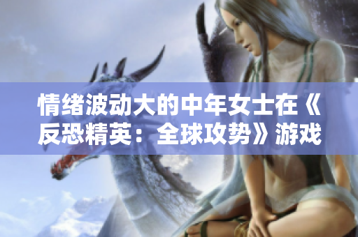 情緒波動大的中年女士在《反恐精英：全球攻勢》游戲中的表現(xiàn)