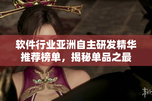 軟件行業(yè)亞洲自主研發(fā)精華推薦榜單，揭秘單品之最
