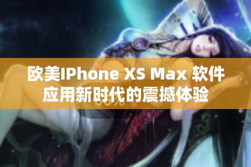 歐美IPhone XS Max 軟件應用新時代的震撼體驗
